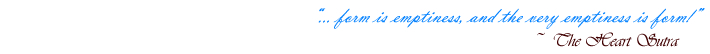 Form is emptiness, and the very emptiness is form - The Heart Sutra